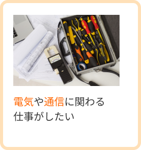 電気や通信に関わる仕事がしたい